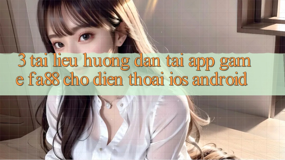 3. Tài liệu hướng dẫn Tải App Game FA88 Cho Điện Thoại (iOS & Android) 3. Tài liệu hướng dẫn Tải App Game FA88 Cho Điện Thoại (iOS & Android)