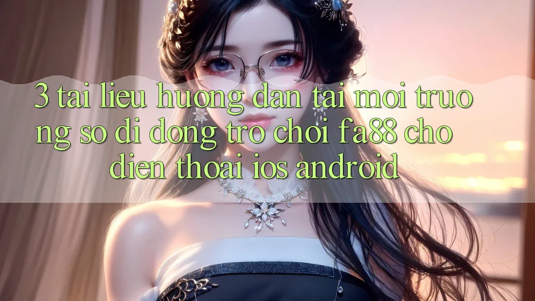 3. Tài liệu hướng dẫn Tải Môi trường số di động Trò chơi FA88 Cho Điện Thoại (iOS & Android)