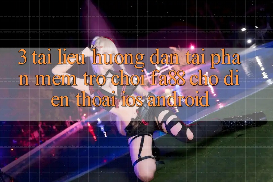 3. Tài liệu hướng dẫn Tải Phần mềm Trò chơi FA88 Cho Điện Thoại (iOS & Android)