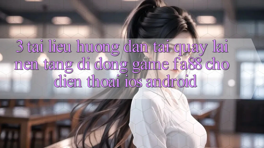 3. Tài liệu hướng dẫn Tải quay lại Nền tảng di động Game FA88 Cho Điện Thoại (iOS & Android)