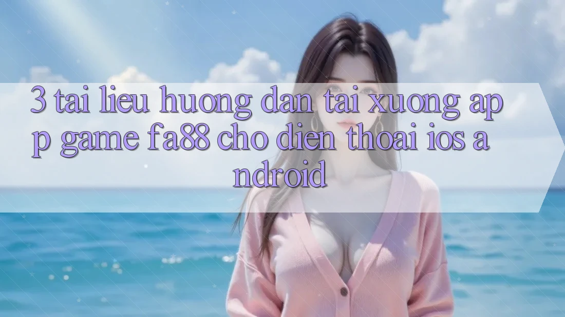 3. Tài liệu hướng dẫn Tải xuống App Game FA88 Cho Điện Thoại (iOS & Android)