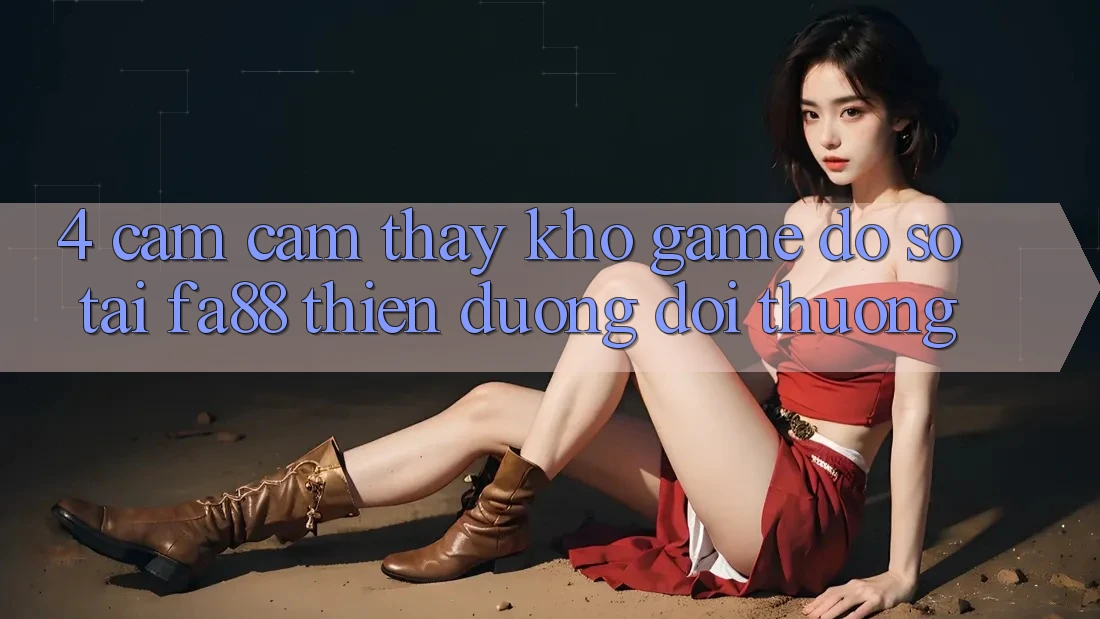 4. Cảm cảm thấy Kho Game Đồ Sộ Tại FA88 - Thiên Đường Đổi Thưởng