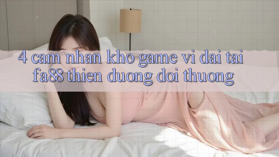 4. Cảm nhận Kho Game Vĩ đại Tại FA88 - Thiên Đường Đổi Thưởng