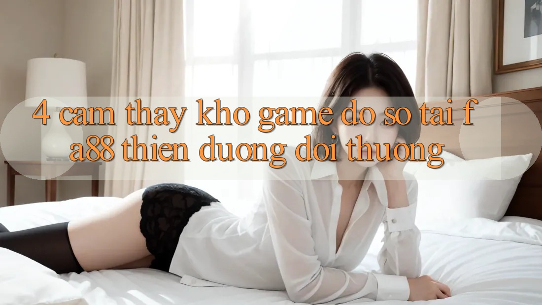 4. Cảm thấy Kho Game Đồ Sộ Tại FA88 - Thiên Đường Đổi Thưởng 4. Cảm thấy Kho Game Đồ Sộ Tại FA88 - Thiên Đường Đổi Thưởng