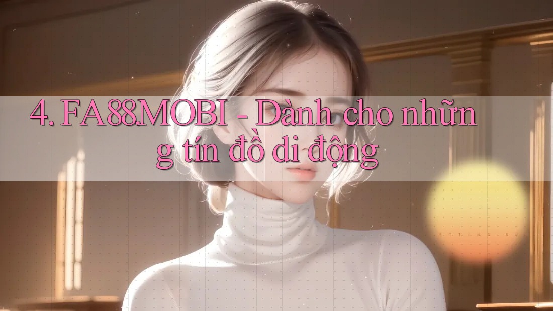 4. FA88. MOBI - Dành cho những tín đồ di động 4. FA88. MOBI - Dành cho những tín đồ di động