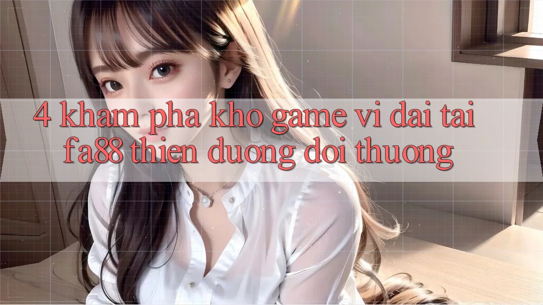 4. Khám Phá Kho Game Vĩ đại Tại FA88 - Thiên Đường Đổi Thưởng 4. Khám Phá Kho Game Vĩ đại Tại FA88 - Thiên Đường Đổi Thưởng