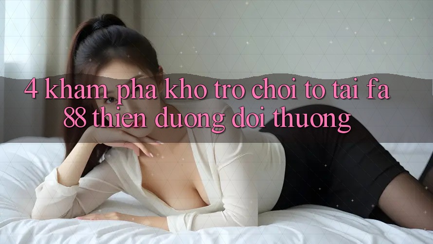 4. Khám Phá Kho Trò chơi To Tại FA88 - Thiên Đường Đổi Thưởng