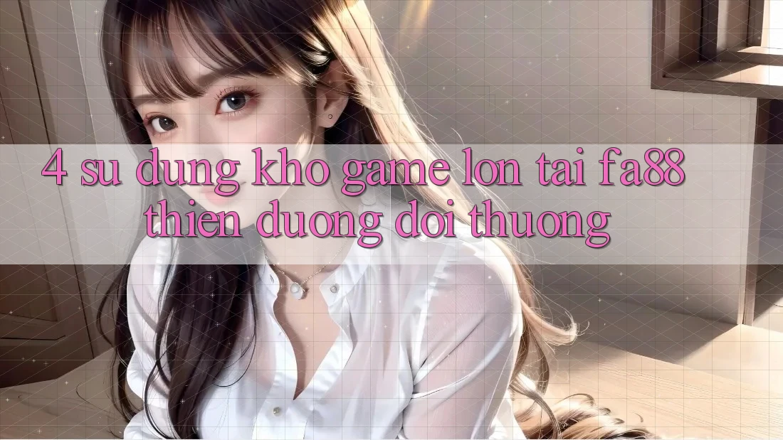 4. Sử dụng Kho Game Lớn Tại FA88 - Thiên Đường Đổi Thưởng