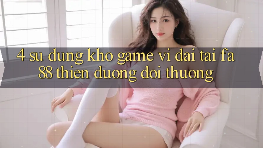 4. Sử dụng Kho Game Vĩ đại Tại FA88 - Thiên Đường Đổi Thưởng