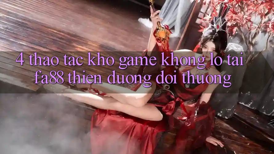 4. Thao tác Kho Game Khổng lồ Tại FA88 - Thiên Đường Đổi Thưởng