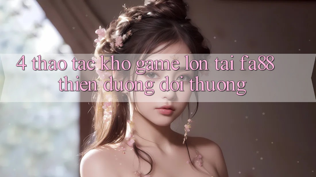 4. Thao tác Kho Game Lớn Tại FA88 - Thiên Đường Đổi Thưởng
