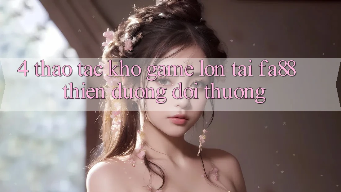 4. Thao tác Kho Game Lớn Tại FA88 - Thiên Đường Đổi Thưởng