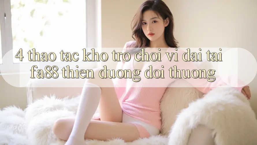 4. Thao tác Kho Trò chơi Vĩ đại Tại FA88 - Thiên Đường Đổi Thưởng