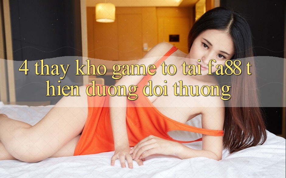 4. Thấy Kho Game To Tại FA88 - Thiên Đường Đổi Thưởng 4. Thấy Kho Game To Tại FA88 - Thiên Đường Đổi Thưởng