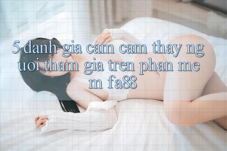 5. Đánh Giá Cảm cảm thấy Người tham gia Trên Phần mềm FA88