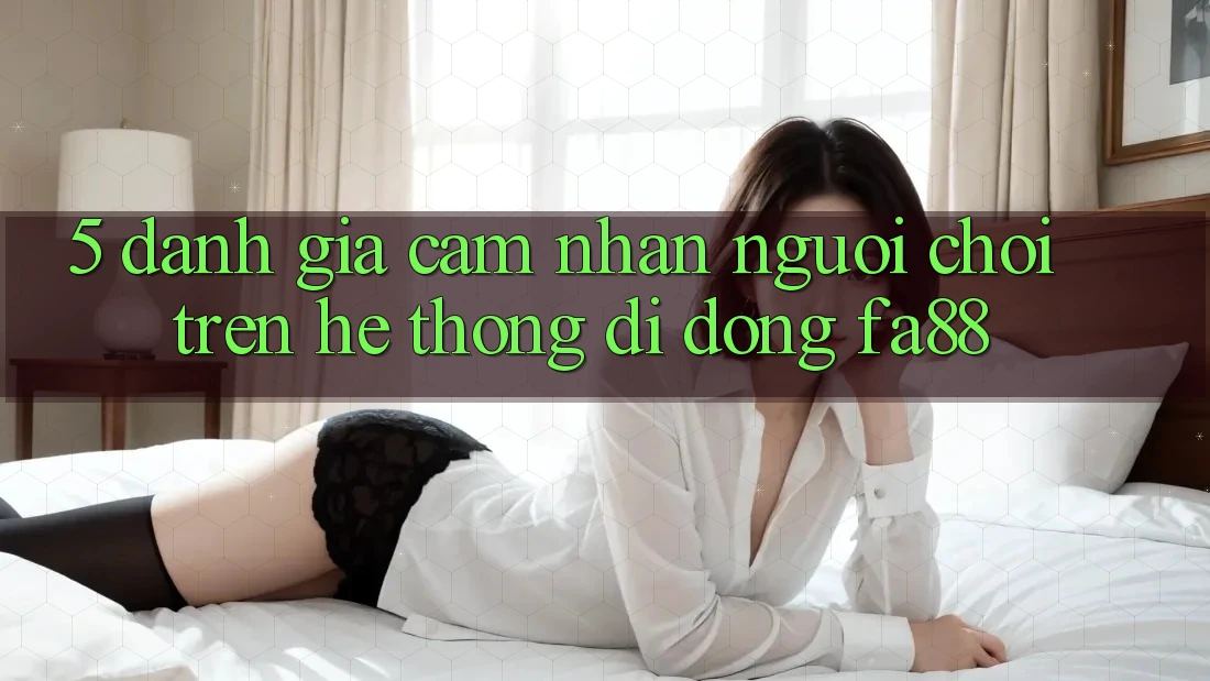 5. Đánh Giá Cảm nhận Người chơi Trên Hệ thống di động FA88