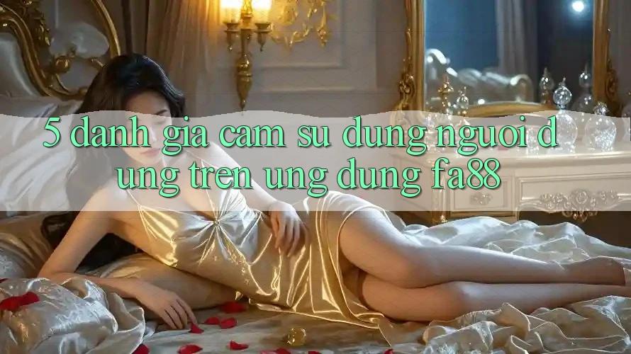 5. Đánh Giá Cảm sử dụng Người dùng Trên Ứng Dụng FA88