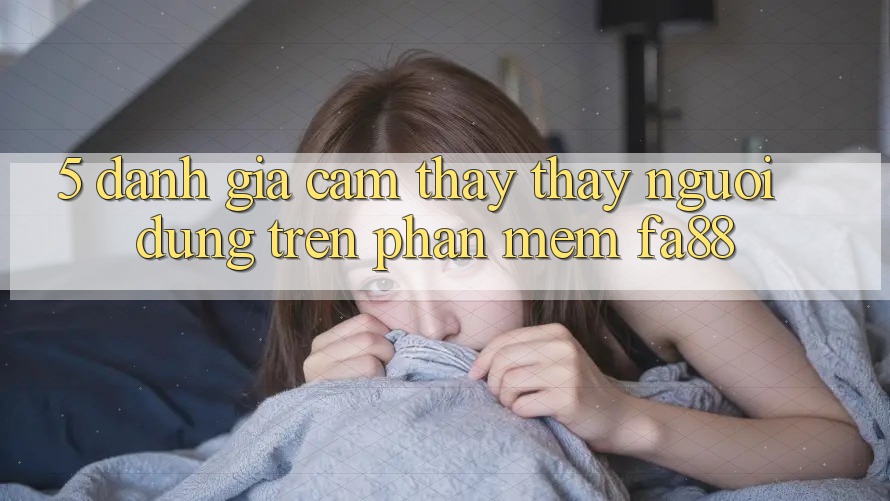 5. Đánh Giá Cảm thấy thấy Người Dùng Trên Phần mềm FA88 5. Đánh Giá Cảm thấy thấy Người Dùng Trên Phần mềm FA88