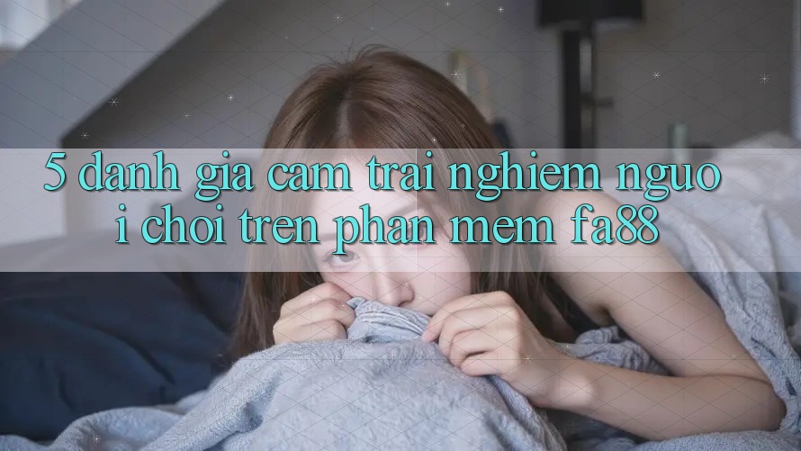 5. Đánh Giá Cảm trải nghiệm Người chơi Trên Phần mềm FA88 5. Đánh Giá Cảm trải nghiệm Người chơi Trên Phần mềm FA88