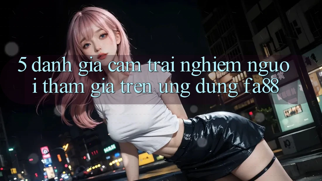 5. Đánh Giá Cảm trải nghiệm Người tham gia Trên Ứng Dụng FA88 5. Đánh Giá Cảm trải nghiệm Người tham gia Trên Ứng Dụng FA88