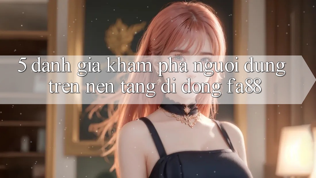 5. Đánh Giá Khám phá Người Dùng Trên Nền tảng di động FA88