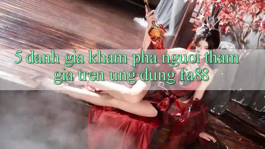 5. Đánh Giá Khám phá Người tham gia Trên Ứng Dụng FA88