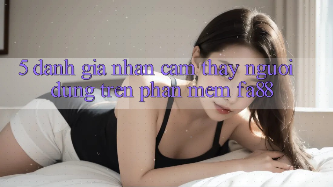 5. Đánh Giá Nhận cảm thấy Người Dùng Trên Phần mềm FA88