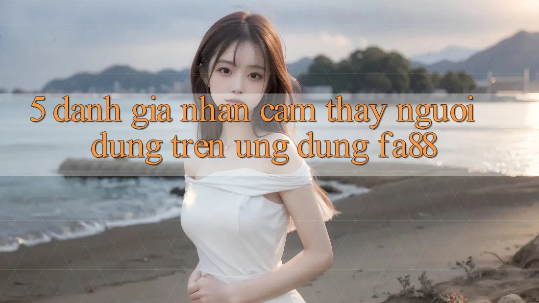 5. Đánh Giá Nhận cảm thấy Người Dùng Trên Ứng Dụng FA88