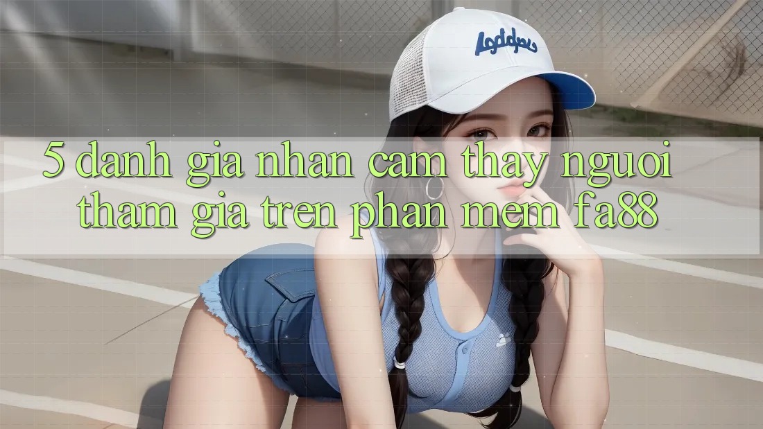 5. Đánh Giá Nhận cảm thấy Người tham gia Trên Phần mềm FA88 5. Đánh Giá Nhận cảm thấy Người tham gia Trên Phần mềm FA88
