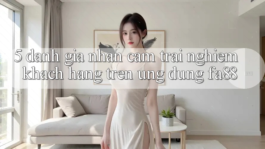 5. Đánh Giá Nhận cảm trải nghiệm Khách hàng Trên Ứng Dụng FA88