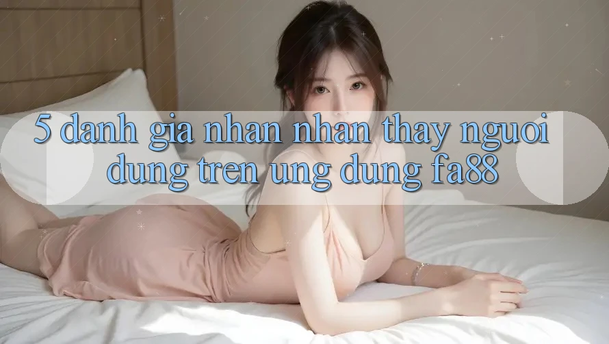5. Đánh Giá Nhận nhận thấy Người Dùng Trên Ứng Dụng FA88