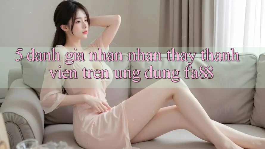 5. Đánh Giá Nhận nhận thấy Thành viên Trên Ứng dụng FA88