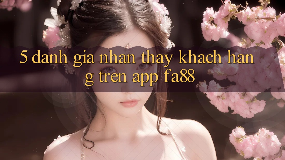 5. Đánh Giá Nhận thấy Khách hàng Trên App FA88