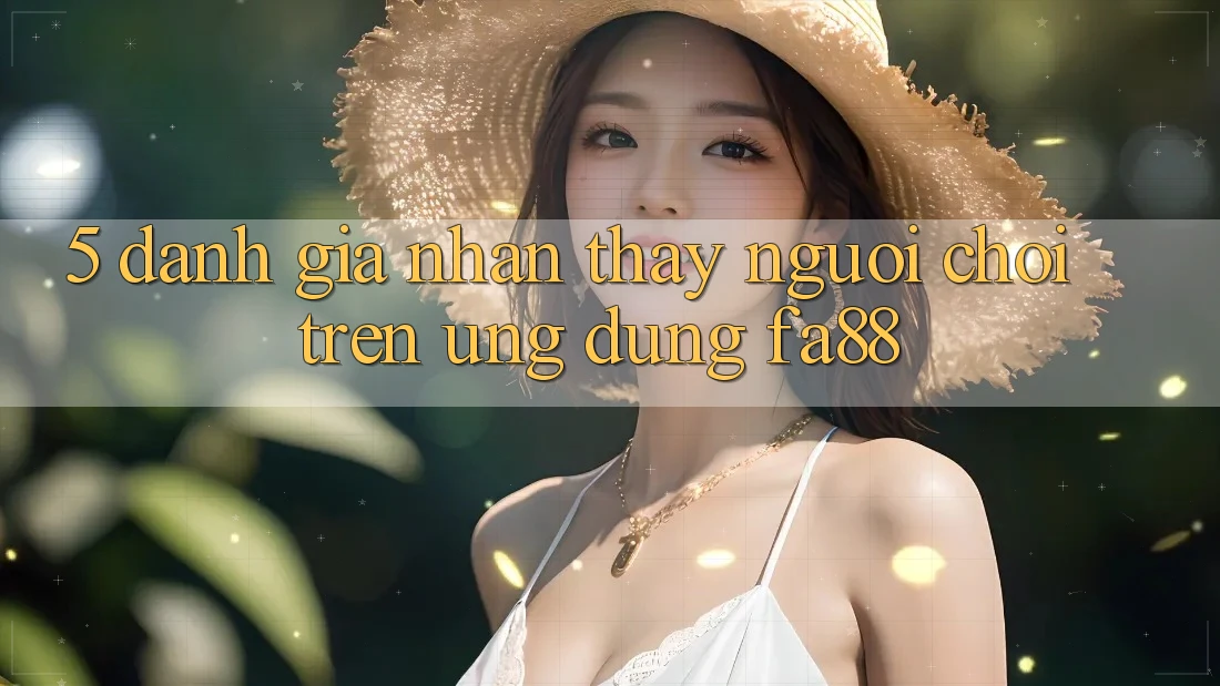 5. Đánh Giá Nhận thấy Người chơi Trên Ứng Dụng FA88 5. Đánh Giá Nhận thấy Người chơi Trên Ứng Dụng FA88