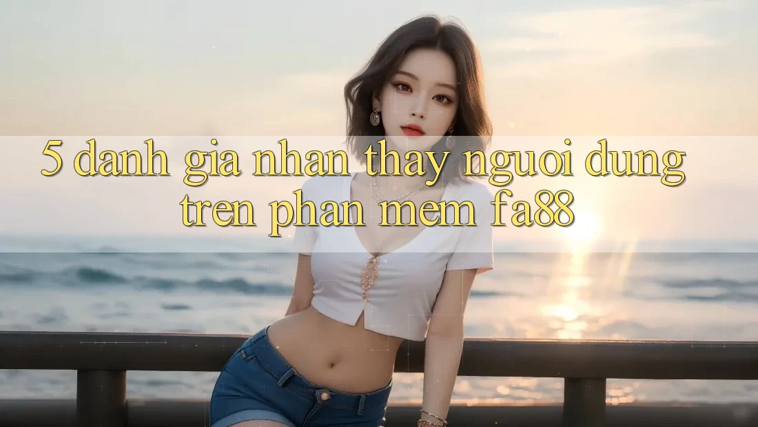 5. Đánh Giá Nhận thấy Người Dùng Trên Phần mềm FA88