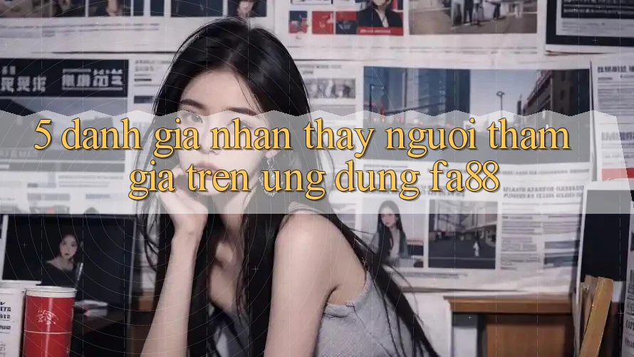 5. Đánh Giá Nhận thấy Người tham gia Trên Ứng Dụng FA88