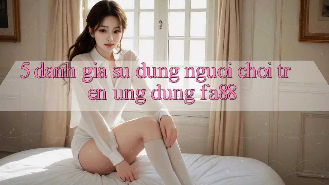 5. Đánh Giá Sử dụng Người chơi Trên Ứng Dụng FA88