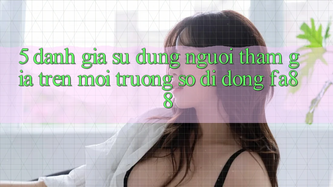 5. Đánh Giá Sử dụng Người tham gia Trên Môi trường số di động FA88