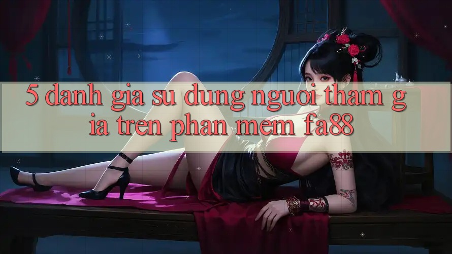 5. Đánh Giá Sử dụng Người tham gia Trên Phần mềm FA88