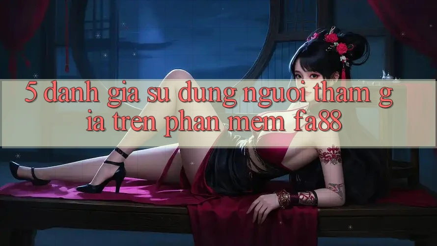 5. Đánh Giá Sử dụng Người tham gia Trên Phần mềm FA88