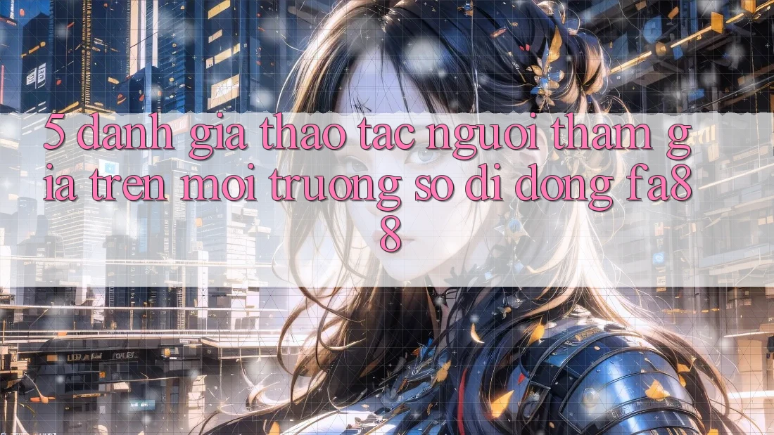 5. Đánh Giá Thao tác Người tham gia Trên Môi trường số di động FA88