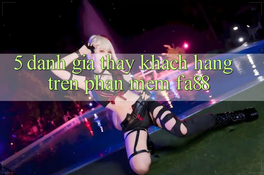 5. Đánh Giá Thấy Khách hàng Trên Phần mềm FA88