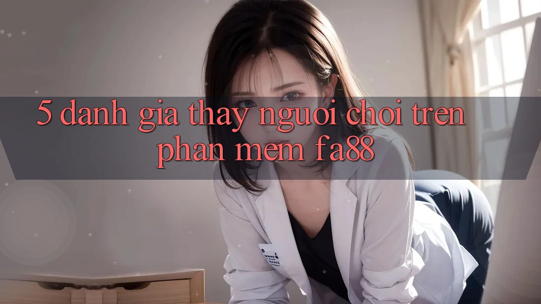 5. Đánh Giá Thấy Người chơi Trên Phần mềm FA88 5. Đánh Giá Thấy Người chơi Trên Phần mềm FA88