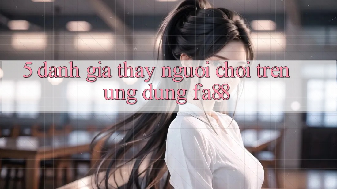 5. Đánh Giá Thấy Người chơi Trên Ứng Dụng FA88