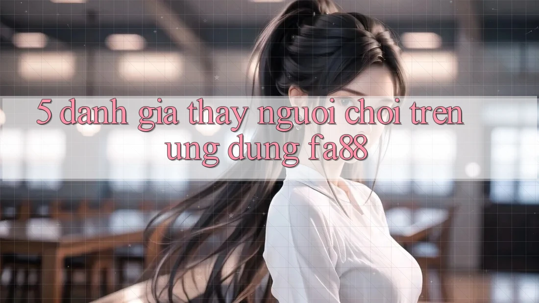 5. Đánh Giá Thấy Người chơi Trên Ứng Dụng FA88