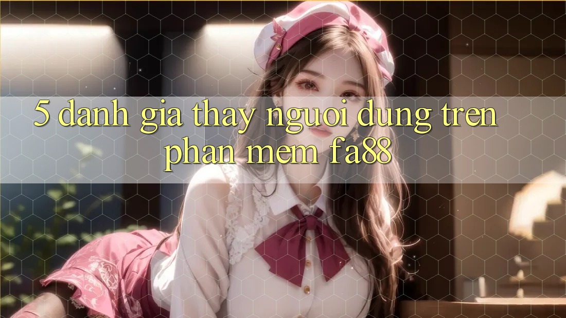 5. Đánh Giá Thấy Người Dùng Trên Phần mềm FA88