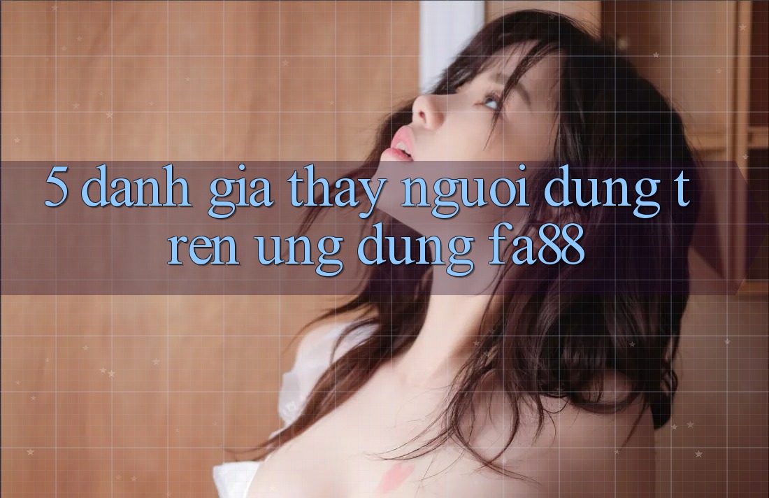 5. Đánh Giá Thấy Người Dùng Trên Ứng dụng FA88