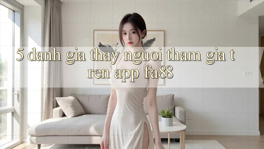 5. Đánh Giá Thấy Người tham gia Trên App FA88