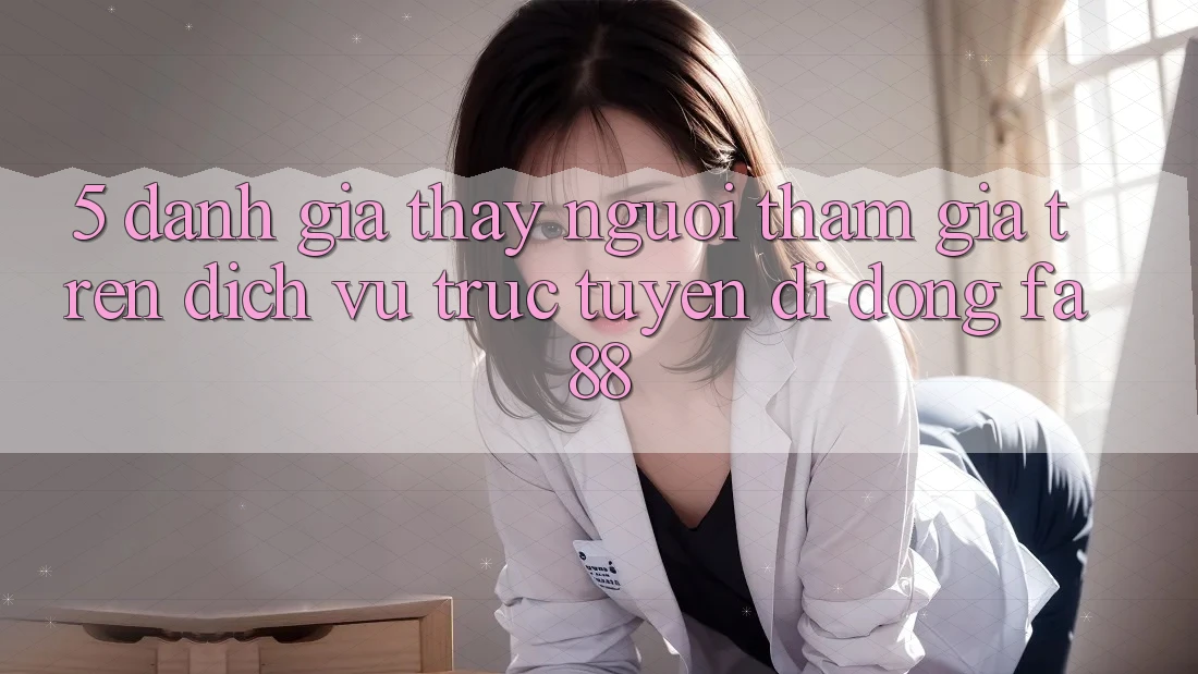 5. Đánh Giá Thấy Người tham gia Trên Dịch vụ trực tuyến di động FA88