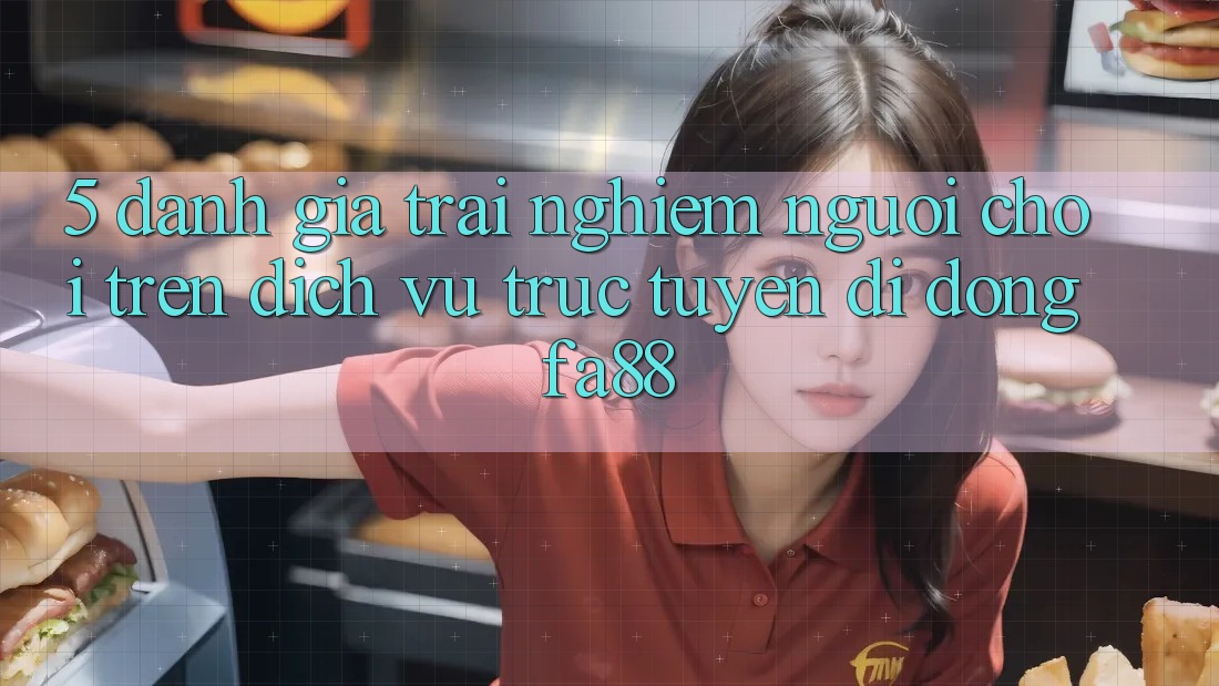 5. Đánh Giá Trải Nghiệm Người chơi Trên Dịch vụ trực tuyến di động FA88
